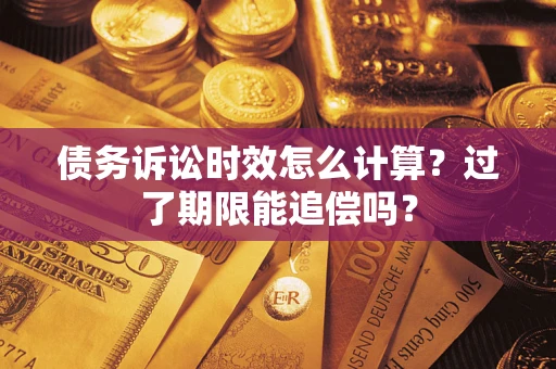 济南债务诉讼时效怎么计算？过了期限能追偿吗？