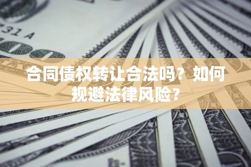 济南合同债权转让合法吗？如何规避法律风险？