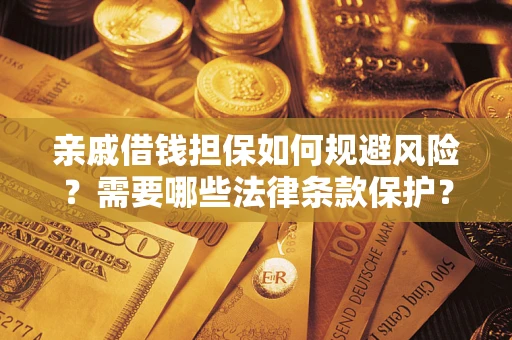 济南亲戚借钱担保如何规避风险？需要哪些法律条款保护？