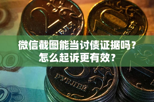 济南微信截图能当讨债证据吗？怎么起诉更有效？