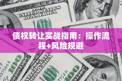 济南债权转让实战指南：操作流程+风险规避
