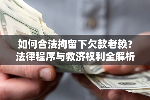 济南如何合法拘留下欠款老赖？法律程序与救济权利全解析