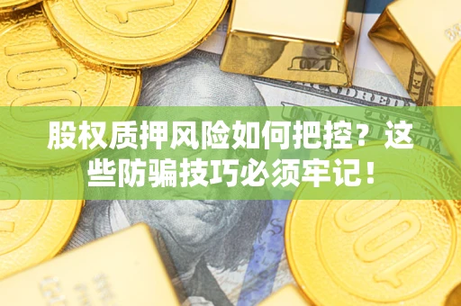 济南股权质押风险如何把控？这些防骗技巧必须牢记！