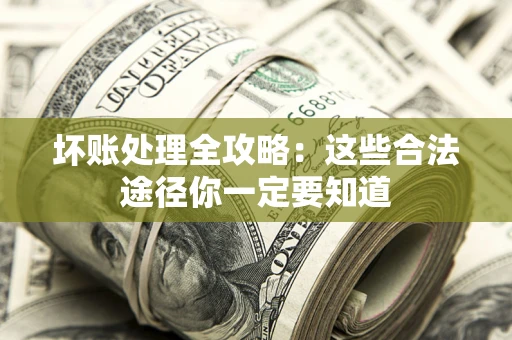 济南坏账处理全攻略：这些合法途径你一定要知道