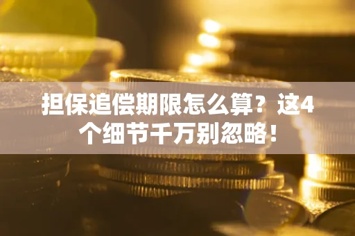 济南担保追偿期限怎么算?这4个细节千万别忽略! 济南担保追偿期限怎么算?这4个细节千万别忽略!
