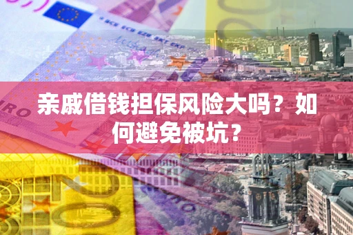 济南亲戚借钱担保风险大吗？如何避免被坑？