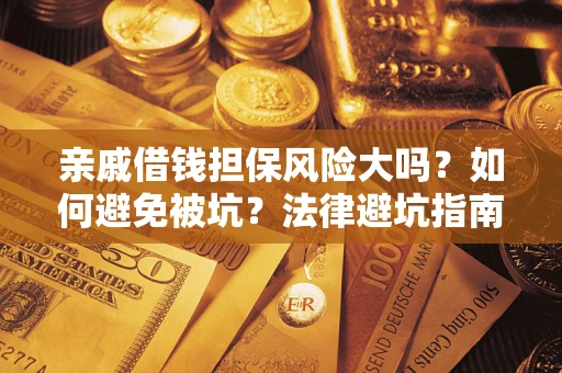 济南亲戚借钱担保风险大吗？如何避免被坑？法律避坑指南