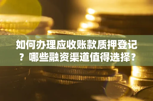 济南如何办理应收账款质押登记？哪些融资渠道值得选择？