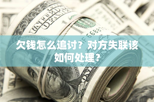 济南欠钱怎么追讨？对方失联该如何处理？