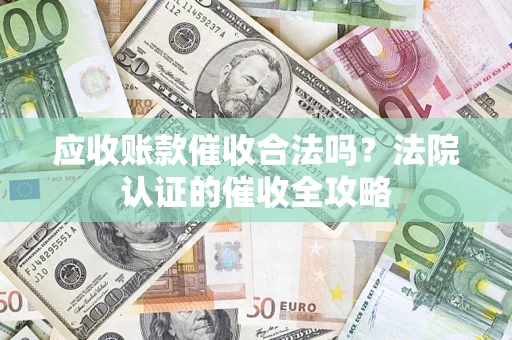 济南应收账款催收合法吗？法院认证的催收全攻略