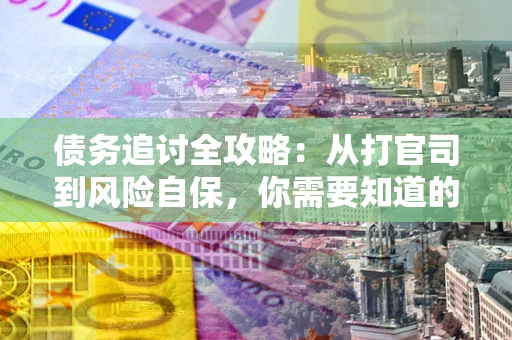 济南债务追讨全攻略：从打官司到风险自保，你需要知道的法律智慧