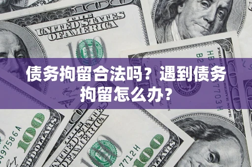 济南债务拘留合法吗？遇到债务拘留怎么办？