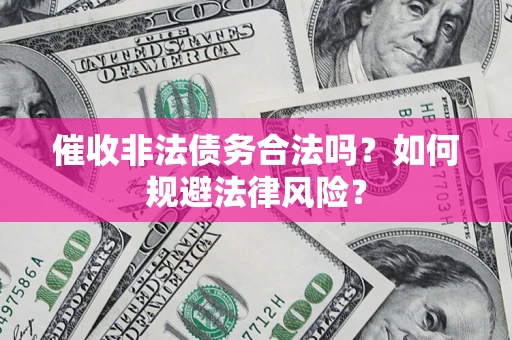 济南催收非法债务合法吗？如何规避法律风险？