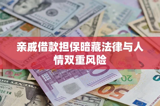 济南亲戚借款担保暗藏法律与人情双重风险