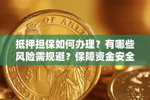 济南抵押担保如何办理？有哪些风险需规避？保障资金安全