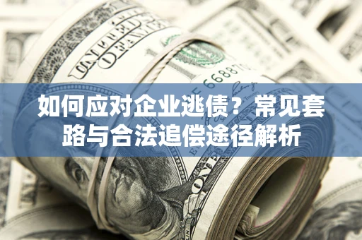 济南如何应对企业逃债？常见套路与合法追偿途径解析