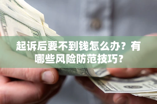 济南起诉后要不到钱怎么办?有哪些风险防范技巧? 济南起诉后要不到钱怎么办?有哪些风险防范技巧?