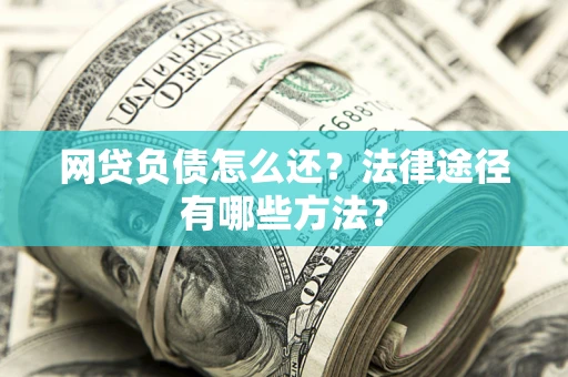 济南网贷负债怎么还？法律途径有哪些方法？