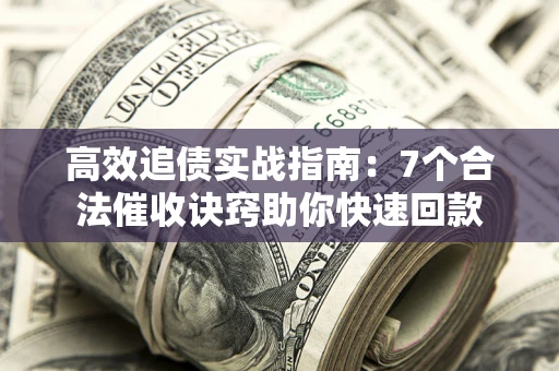 济南高效追债实战指南：7个合法催收诀窍助你快速回款