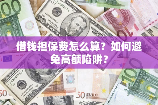 济南借钱担保费怎么算？如何避免高额陷阱？