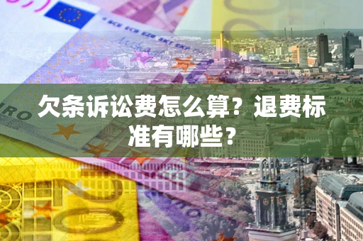 济南欠条诉讼费怎么算？退费标准有哪些？