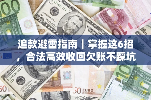 济南追款避雷指南｜掌握这6招，合法高效收回欠账不踩坑