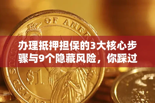 济南办理抵押担保的3大核心步骤与9个隐藏风险，你踩过哪个坑？