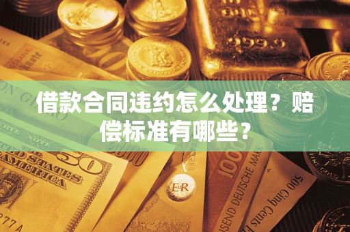 济南借款合同违约怎么处理？赔偿标准有哪些？