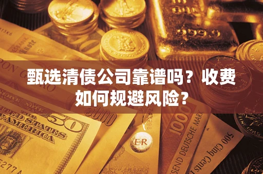 济南甄选清债公司靠谱吗？收费如何规避风险？