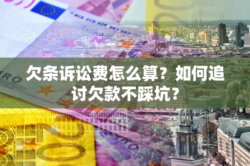 济南欠条诉讼费怎么算？如何追讨欠款不踩坑？