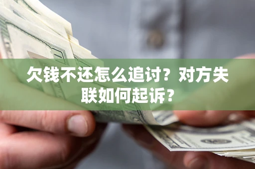 济南欠钱不还怎么追讨？对方失联如何起诉？