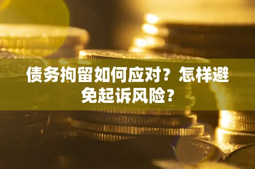 济南债务拘留如何应对？怎样避免起诉风险？