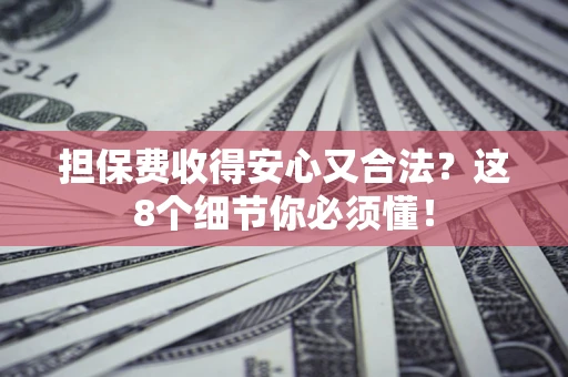 济南担保费收得安心又合法？这8个细节你必须懂！