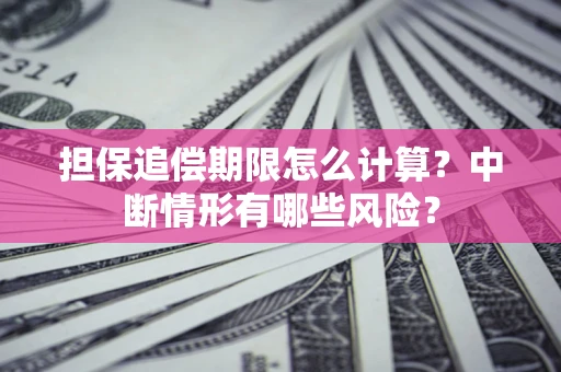 济南担保追偿期限怎么计算？中断情形有哪些风险？