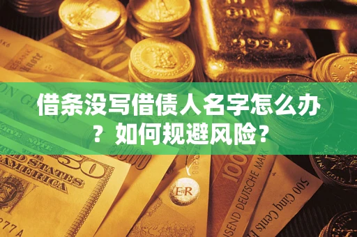 济南借条没写借债人名字怎么办？如何规避风险？