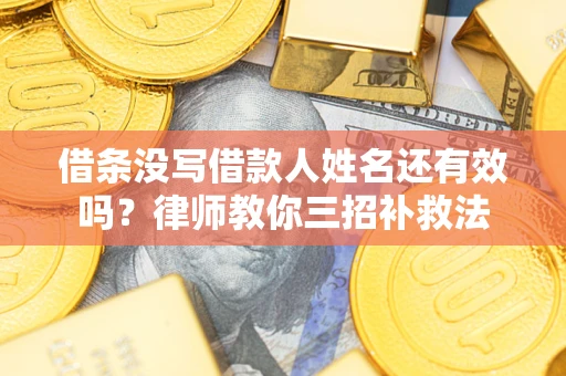 济南借条没写借款人姓名还有效吗？律师教你三招补救法