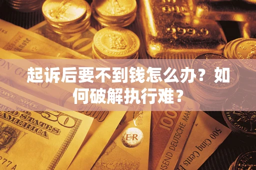 济南起诉后要不到钱怎么办？如何破解执行难？