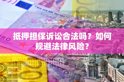 济南抵押担保诉讼合法吗？如何规避法律风险？