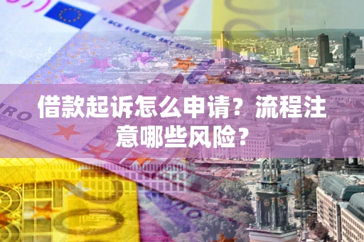 济南借款起诉怎么申请？流程注意哪些风险？