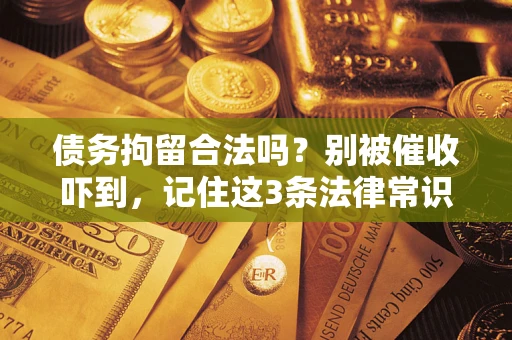 济南债务拘留合法吗?别被催收吓到,记住这3条法律常识 济南债务拘留合法吗?别被催收吓到,记住这3条法律常识