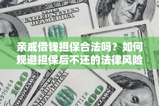 济南亲戚借钱担保合法吗？如何规避担保后不还的法律风险？