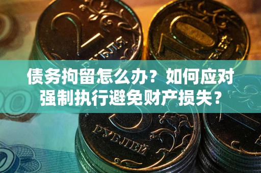 济南债务拘留怎么办？如何应对强制执行避免财产损失？