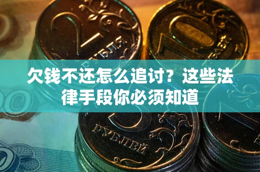济南欠钱不还怎么追讨？这些法律手段你必须知道