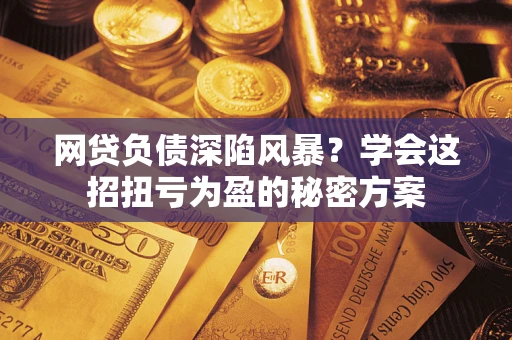 济南网贷负债深陷风暴？学会这招扭亏为盈的秘密方案