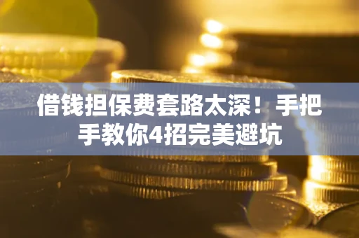 济南借钱担保费套路太深！手把手教你4招完美避坑