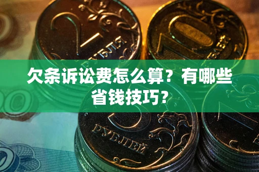 济南欠条诉讼费怎么算？有哪些省钱技巧？