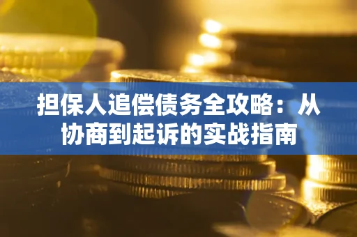 济南担保人追偿债务全攻略:从协商到起诉的实战指南 济南担保人追偿债务全攻略:从协商到起诉的实战指南