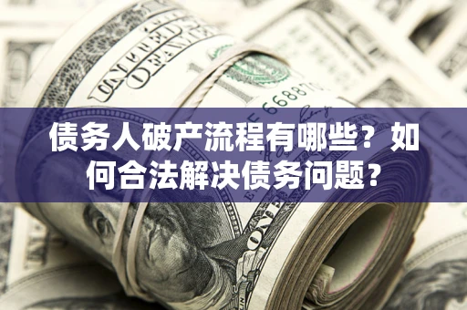 济南债务人破产流程有哪些？如何合法解决债务问题？