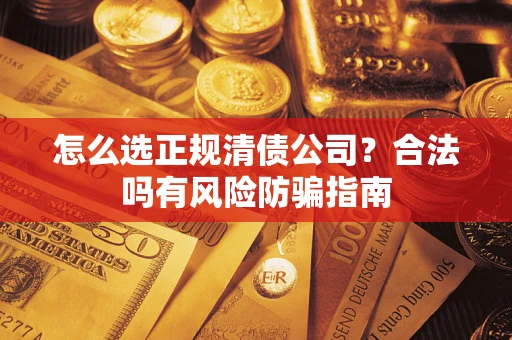 济南怎么选正规清债公司？合法吗有风险防骗指南