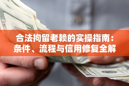 济南合法拘留老赖的实操指南:条件、流程与信用修复全解析 济南合法拘留老赖的实操指南:条件、流程与信用修复全解析